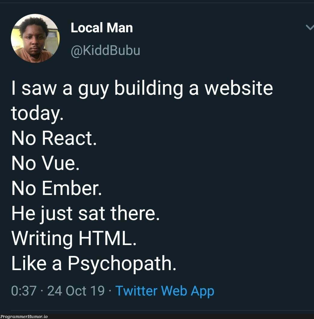 No need. | html-memes, web-memes, website-memes, react-memes, loc-memes, vue-memes, ML-memes, twitter-memes | ProgrammerHumor.io