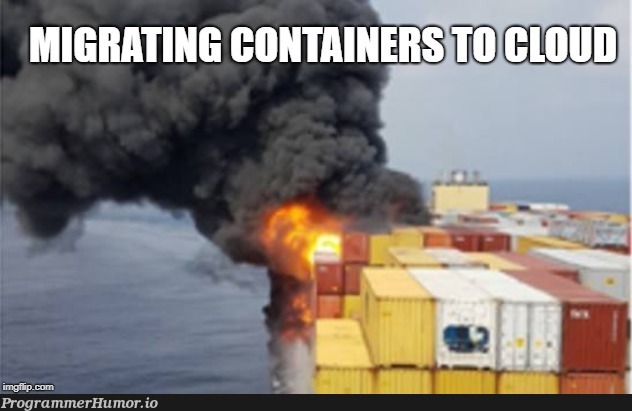 migrating containers to cloud | cloud-memes, container-memes | ProgrammerHumor.io