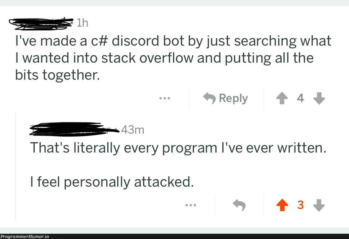 I thought that’s how every project/program is built... | stack-memes, stack overflow-memes, program-memes, discord-memes, search-memes, overflow-memes, c#-memes, bot-memes | ProgrammerHumor.io