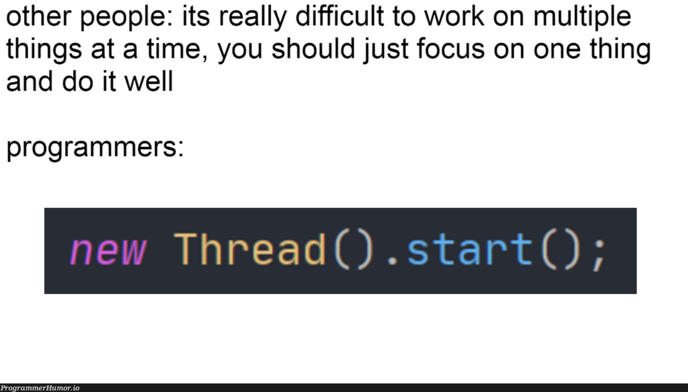 What would we do without multithreading... | programmer-memes, program-memes, threading-memes, multithreading-memes, IT-memes | ProgrammerHumor.io