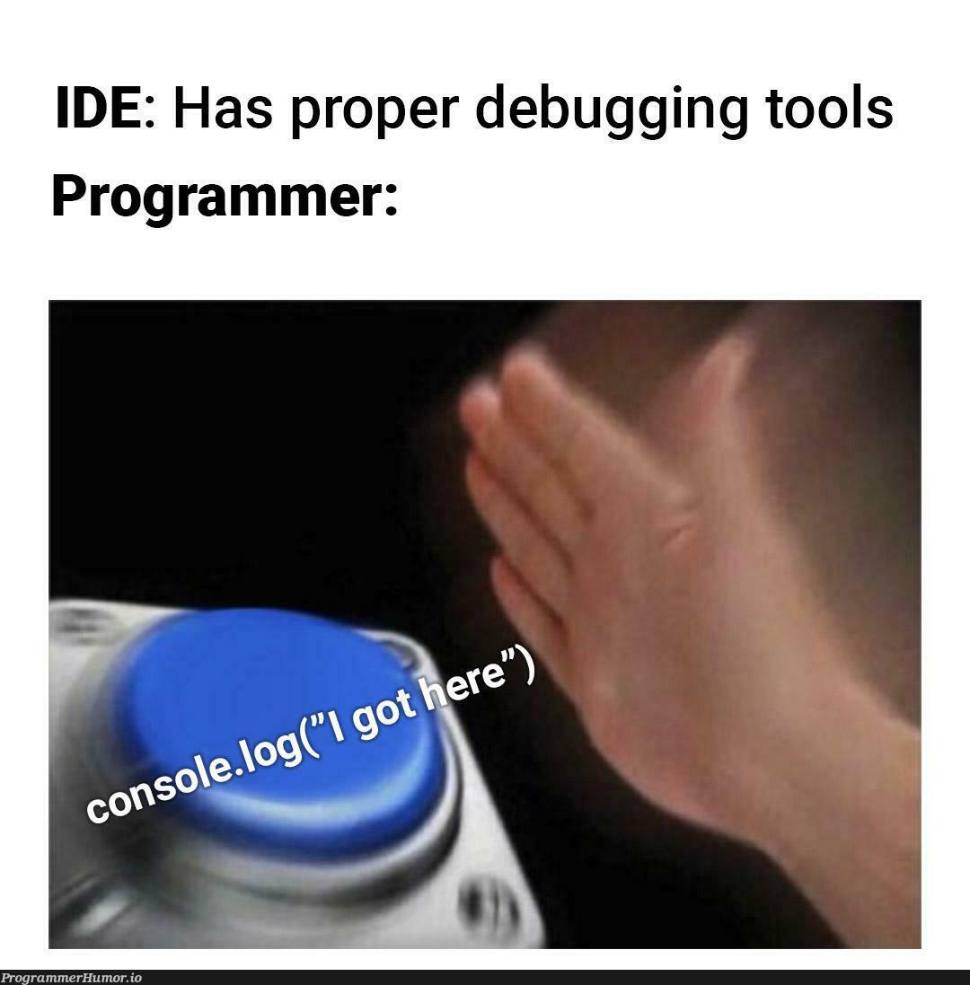 If it works it works. Who needs debugging tools?? | programmer-memes, program-memes, debugging-memes, bug-memes, debug-memes, IT-memes, ide-memes | ProgrammerHumor.io