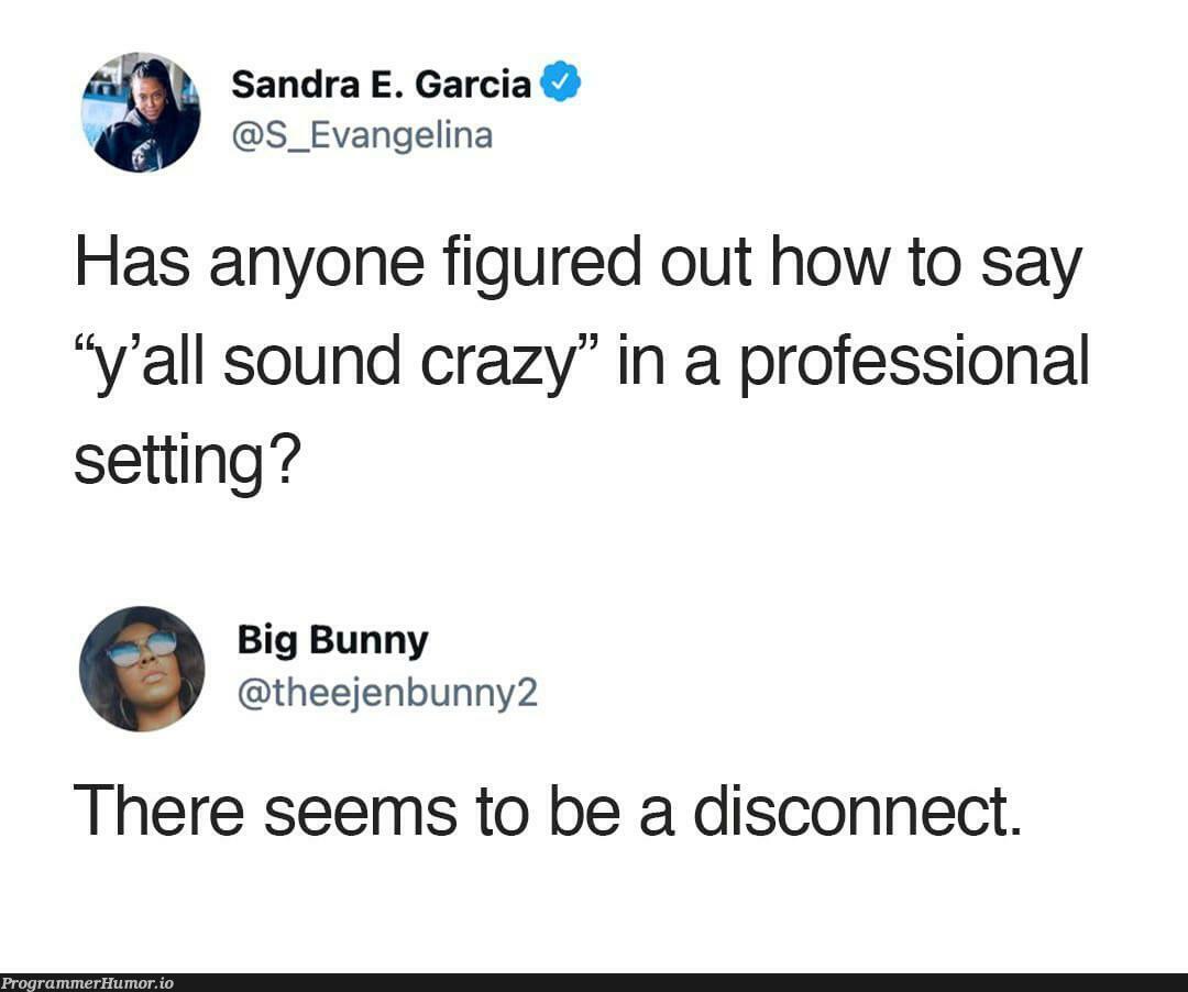 There is always some disconnect | ProgrammerHumor.io