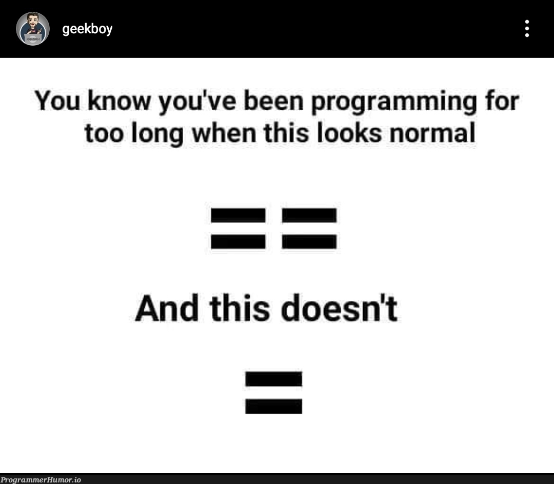 Seriously! “==” Makes more sense now | programming-memes, geek-memes, program-memes | ProgrammerHumor.io