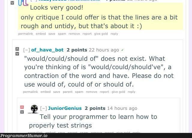 Shitty bot is programmed to respond to anyone who uses the incorrect phrase "could of", but doesn't check to make sure the word "of" is followed by an empty space. (x-post /r/softwaregore) | programmer-memes, software-memes, program-memes, test-memes, string-memes, perl-memes, IT-memes, bot-memes, space-memes | ProgrammerHumor.io