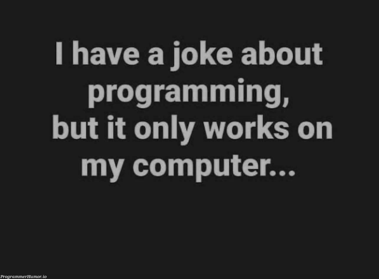 I have a joke about programming, but it only works on my computer… | programming-memes, computer-memes, program-memes, IT-memes | ProgrammerHumor.io