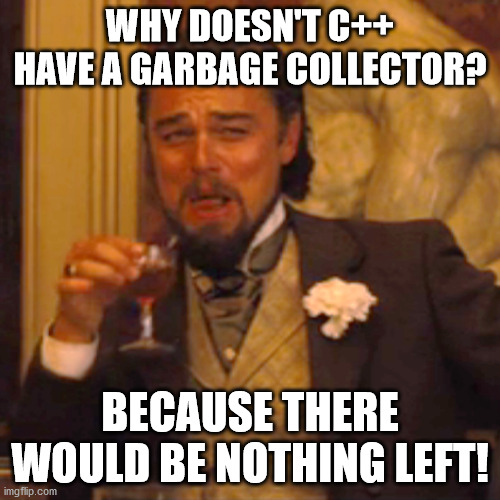 Why doesn't C++ have a garbage collector? | c++-memes | ProgrammerHumor.io