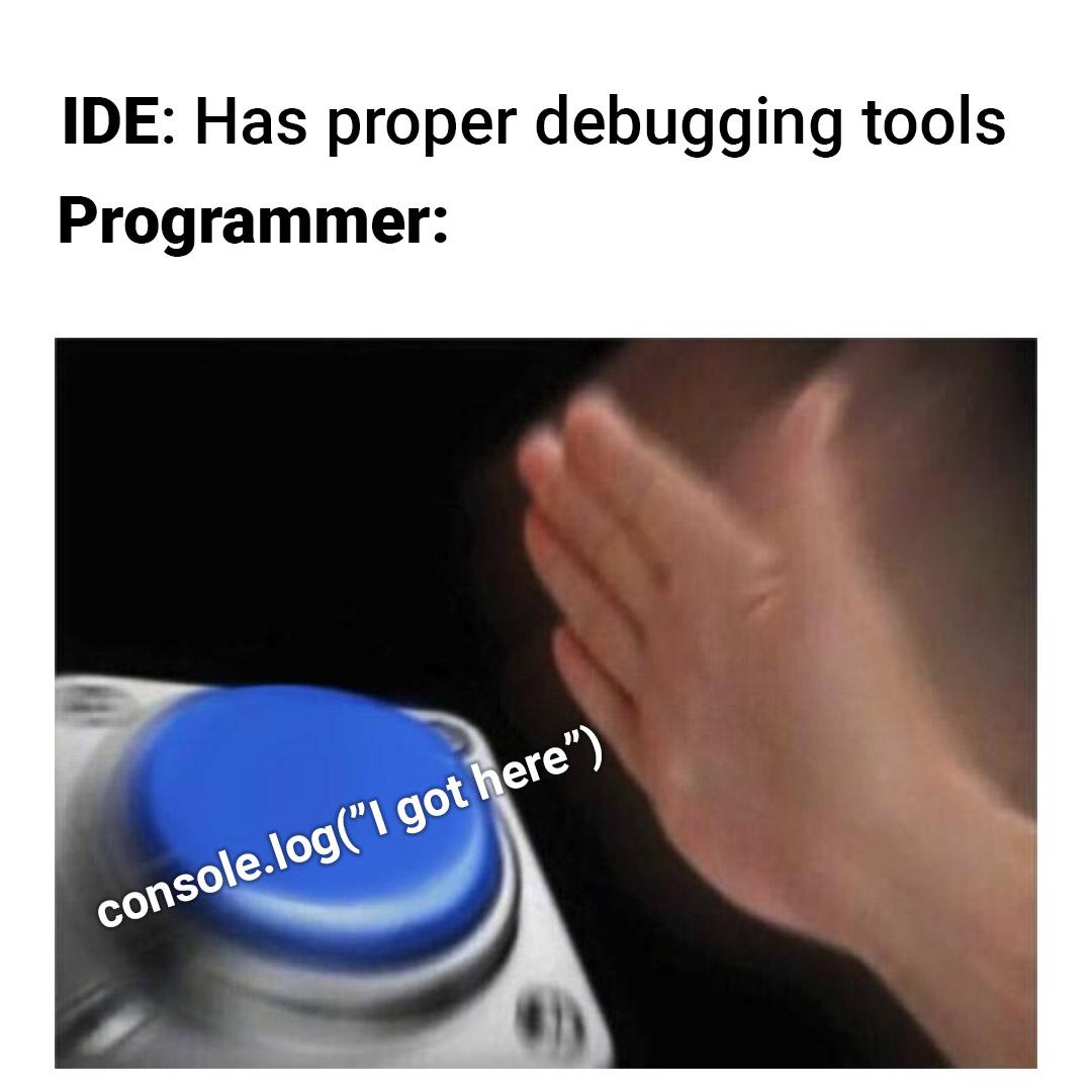 If it works it works. Who needs debugging tools?? | programmer-memes, program-memes, debugging-memes, bug-memes, debug-memes, IT-memes, ide-memes | ProgrammerHumor.io