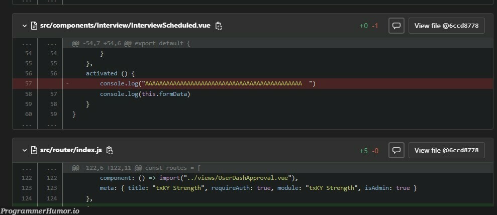 I'm a software engineering intern and mistakenly committed my console log(screaming) debugging to the development branch. | software-memes, development-memes, engineer-memes, software engineer-memes, engineering-memes, debugging-memes, bug-memes, debug-memes, vue-memes, component-memes, console-memes, interview-memes | ProgrammerHumor.io