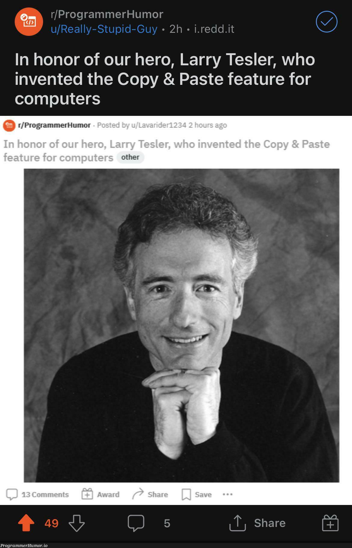 In honor of our hero, Larry Tesler, who invented the Copy & Paste feature for computers | programmer-memes, computer-memes, program-memes, feature-memes | ProgrammerHumor.io