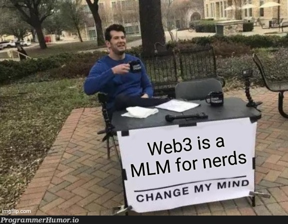 Web3 is a MLM for nerds, change my mind. | web-memes, rds-memes, ML-memes | ProgrammerHumor.io