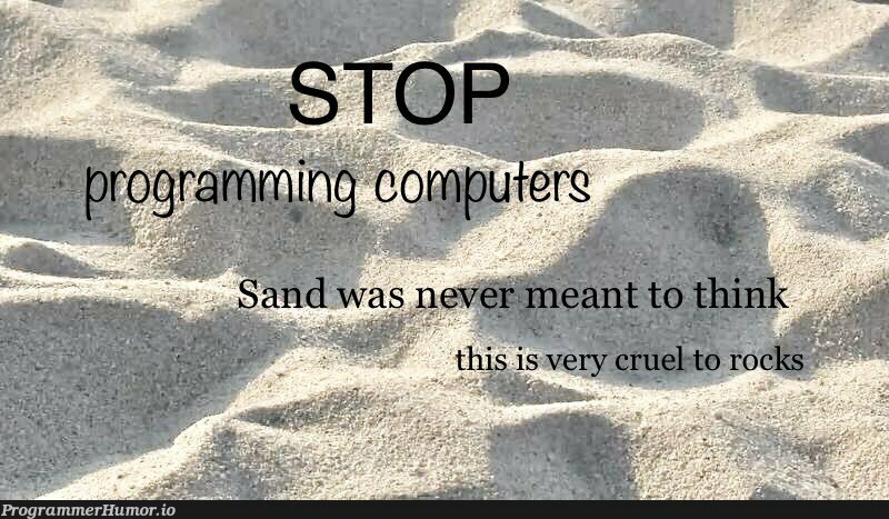 Sand was never meant to think | ProgrammerHumor.io