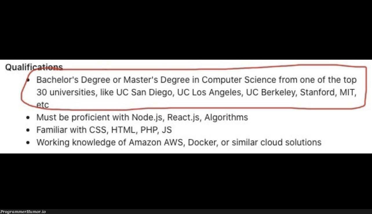 I have seen some bad ‘Qualifications’ sections of Software Engineering jobs, but this takes the cake for worst. Acting like ‘Top 30’ is a fixed list and not arbitrary. | html-memes, css-memes, software-memes, computer-memes, php-memes, computer science-memes, engineer-memes, software engineer-memes, engineering-memes, aws-memes, amazon-memes, react-memes, node-memes, node.js-memes, list-memes, algorithm-memes, docker-memes, fix-memes, algorithms-memes, js-memes, edge-memes, cloud-memes, ML-memes, cs-memes | ProgrammerHumor.io