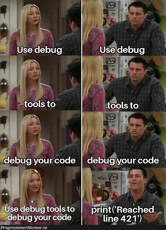 Haha print goes brrrr. | code-memes, bug-memes, debug-memes | ProgrammerHumor.io