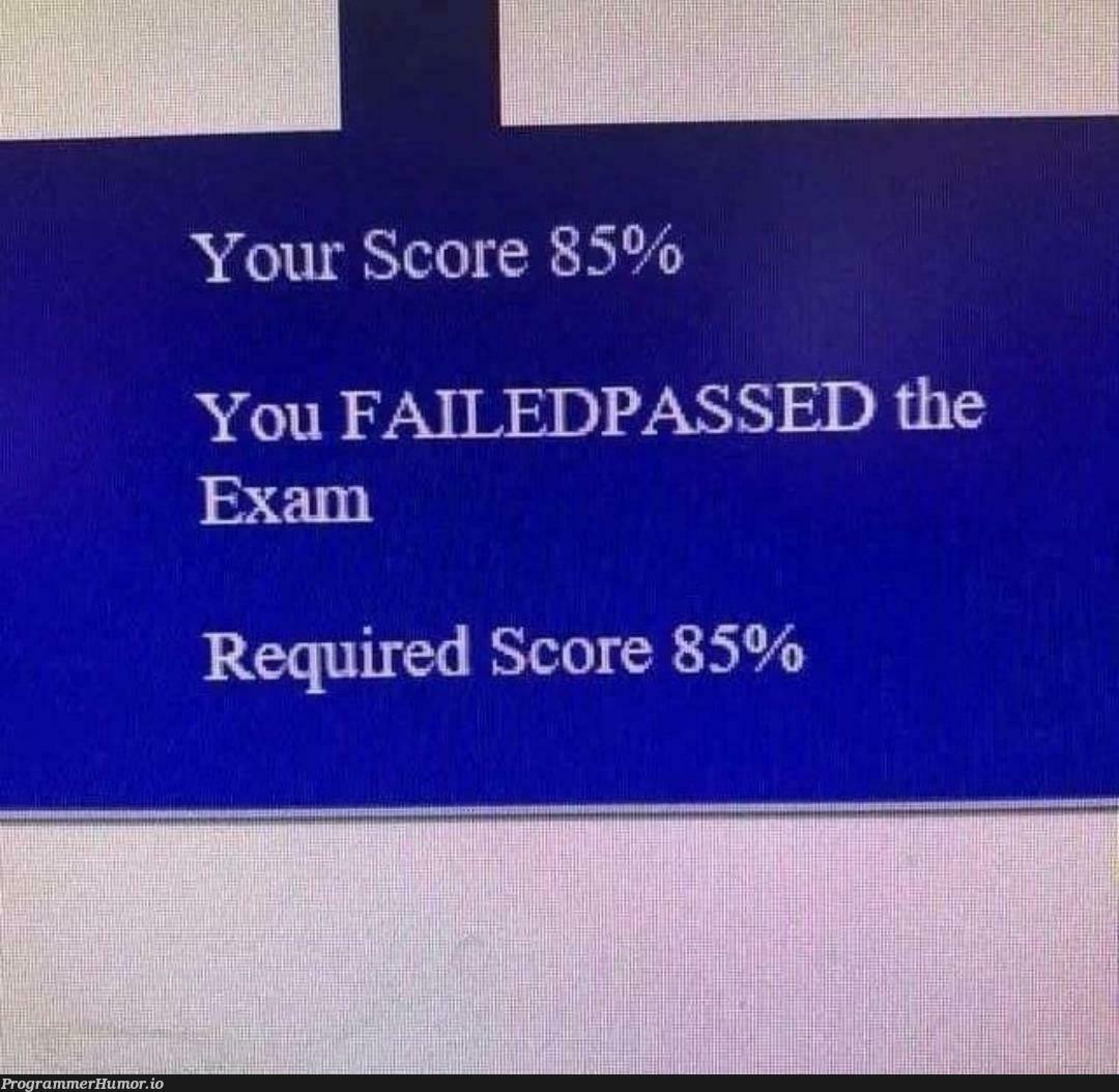 if(score<=85) {printf("FAILED")} if(score>=85) {printf("PASSED")} | IT-memes | ProgrammerHumor.io