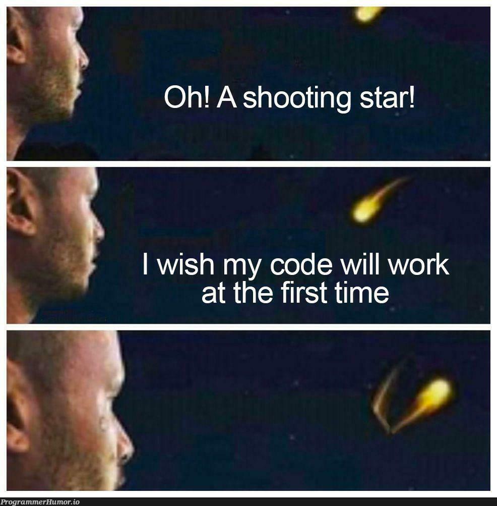 It is almost impossible that my code will work at first time. | code-memes, IT-memes | ProgrammerHumor.io