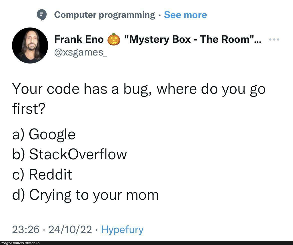 Woah! Who’s going to Reddit to solve bugs?? Forget him, is production running safe? | programming-memes, code-memes, computer-memes, stackoverflow-memes, stack-memes, program-memes, google-memes, bugs-memes, bug-memes, overflow-memes, production-memes, reddit-memes, product-memes | ProgrammerHumor.io