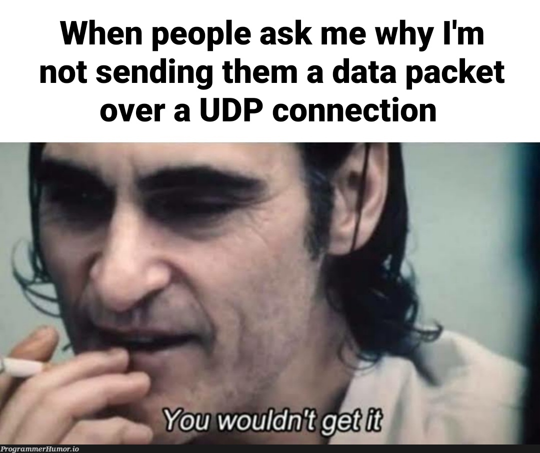 It's a possibility. | data-memes, udp-memes | ProgrammerHumor.io