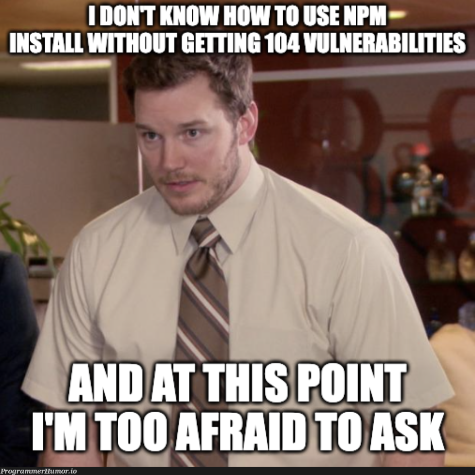 104 vulnerabilities (91 moderate, 9 high, 4 critical) | npm-memes | ProgrammerHumor.io