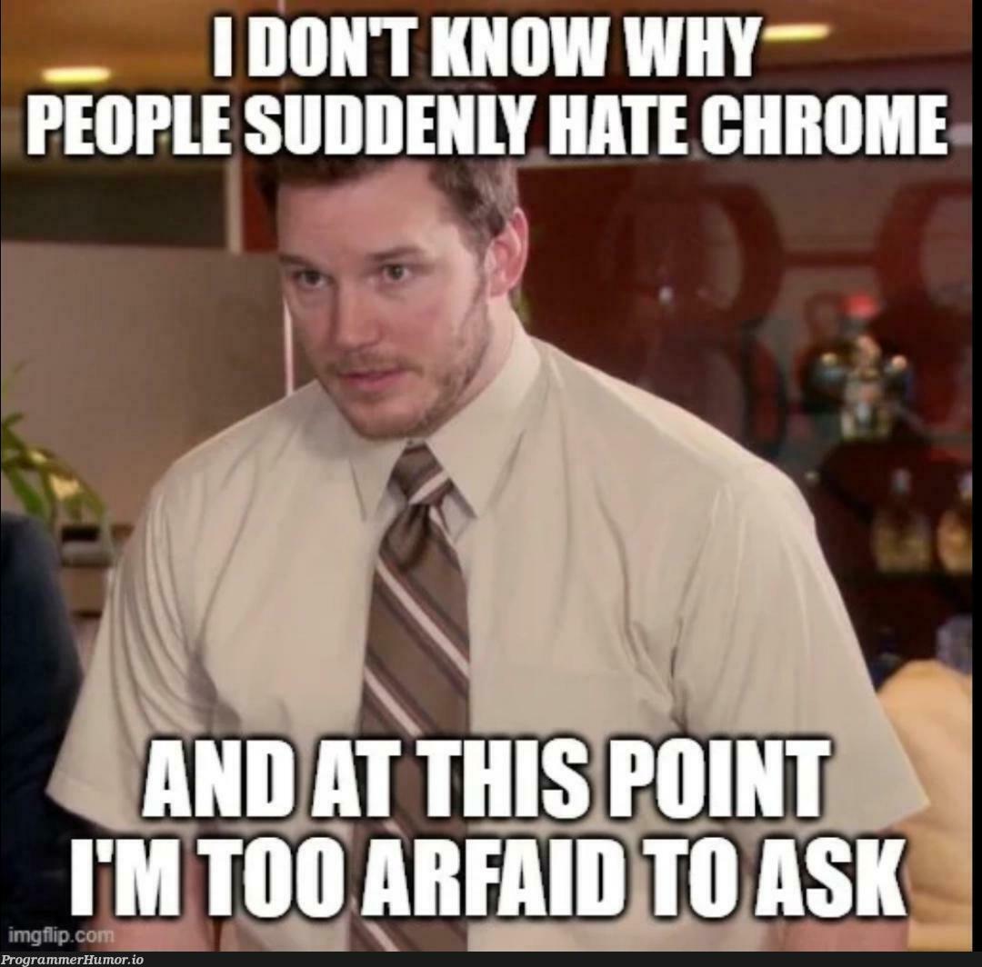 I know chrome is not the best but why the hate? could please tell me seriously I don't know why everyone is hatting chrome. | ProgrammerHumor.io