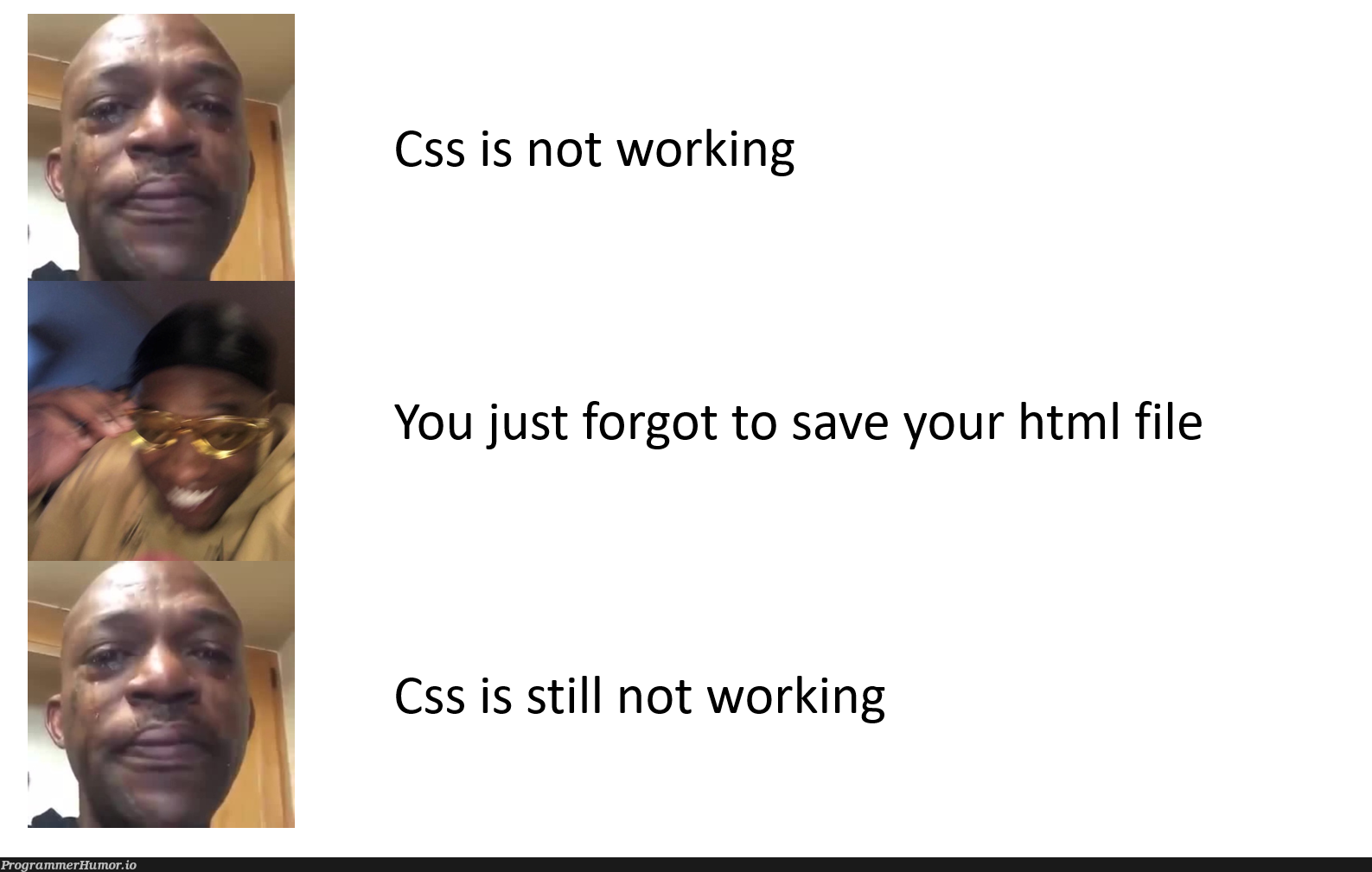 Every time... | html-memes, css-memes, ML-memes, cs-memes | ProgrammerHumor.io