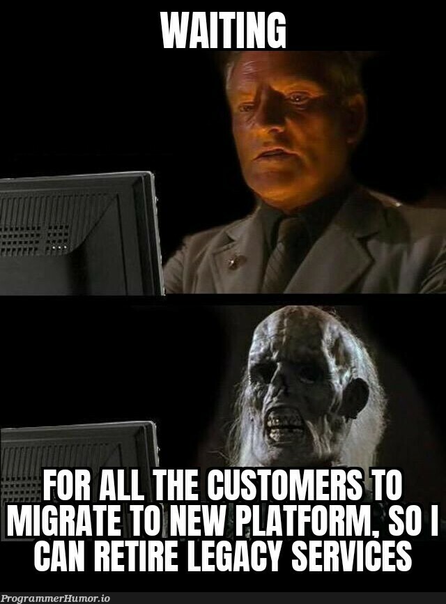 We're going move all the customers by end of this year | ProgrammerHumor.io