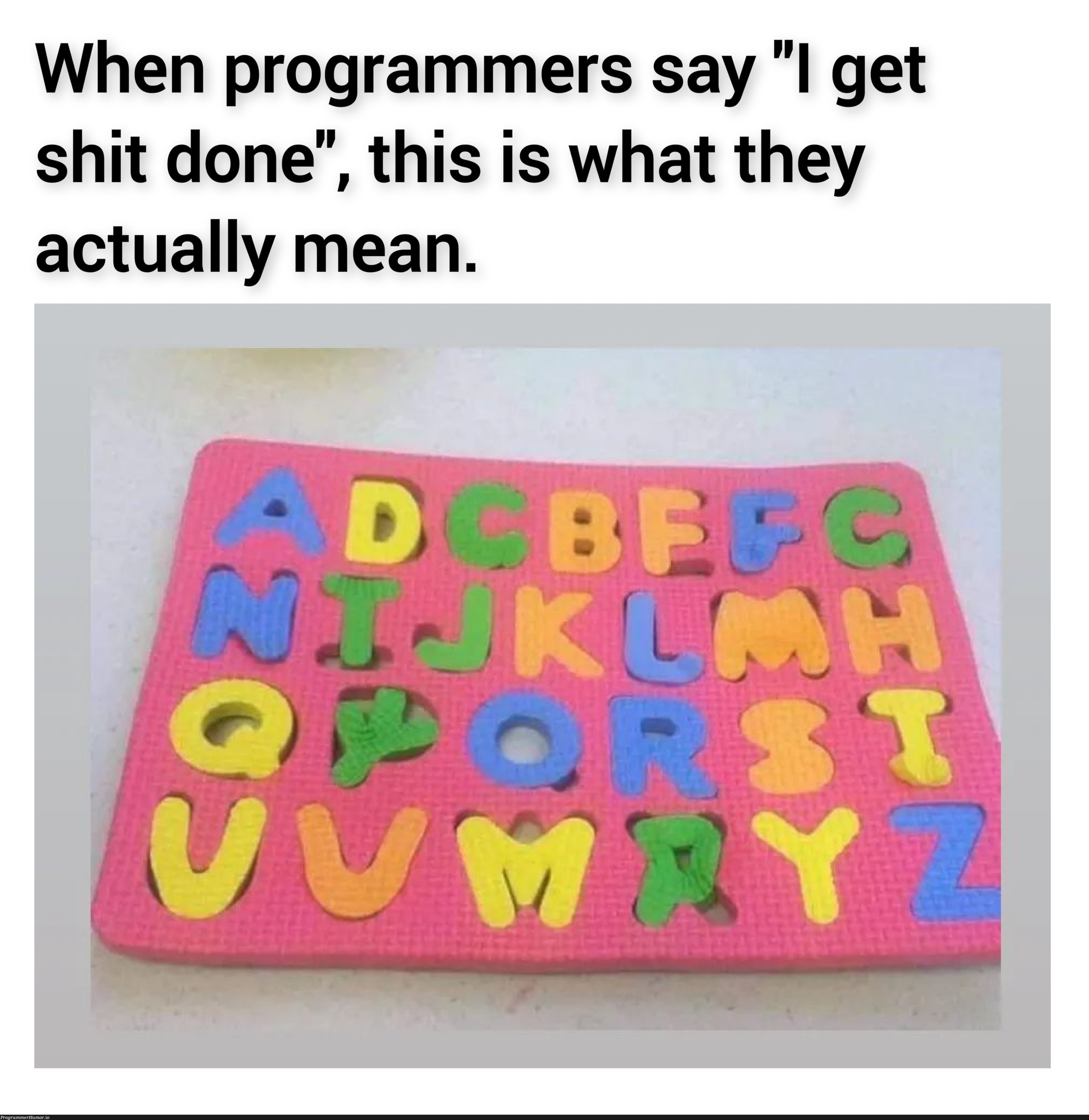 I do get shit done. | programmer-memes, program-memes | ProgrammerHumor.io