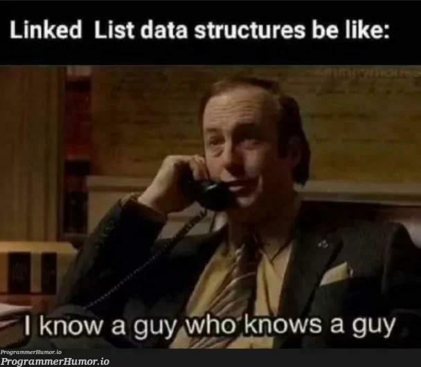 yeah...I know a guy who knows a guy | linked list-memes, data structures-memes, data-memes, list-memes | ProgrammerHumor.io