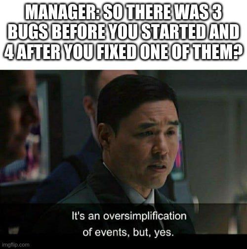 It's an oversimplification of events but yes | bugs-memes, bug-memes, manager-memes | ProgrammerHumor.io