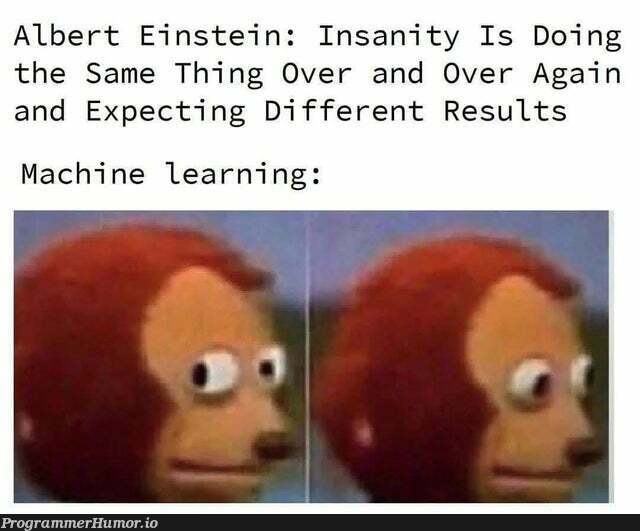 insanity | machine learning-memes, machine-memes, mac-memes | ProgrammerHumor.io