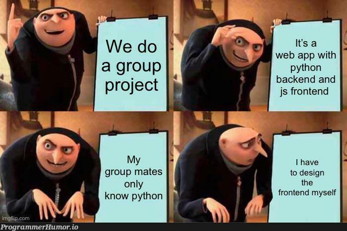 iHateGroupProjects | python-memes, web-memes, design-memes, backend-memes, frontend-memes, js-memes | ProgrammerHumor.io