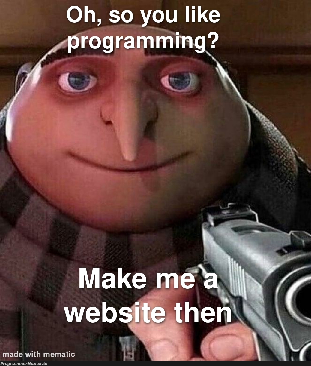 Relatives/Friends as soon as you tell them.... | web-memes | ProgrammerHumor.io