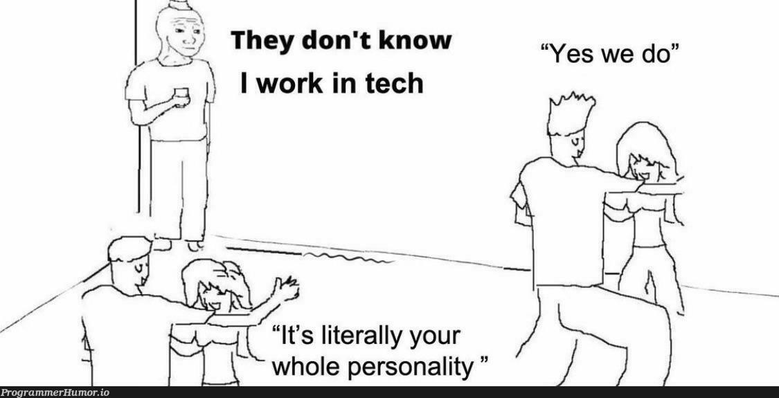 Work in tech. | tech-memes | ProgrammerHumor.io