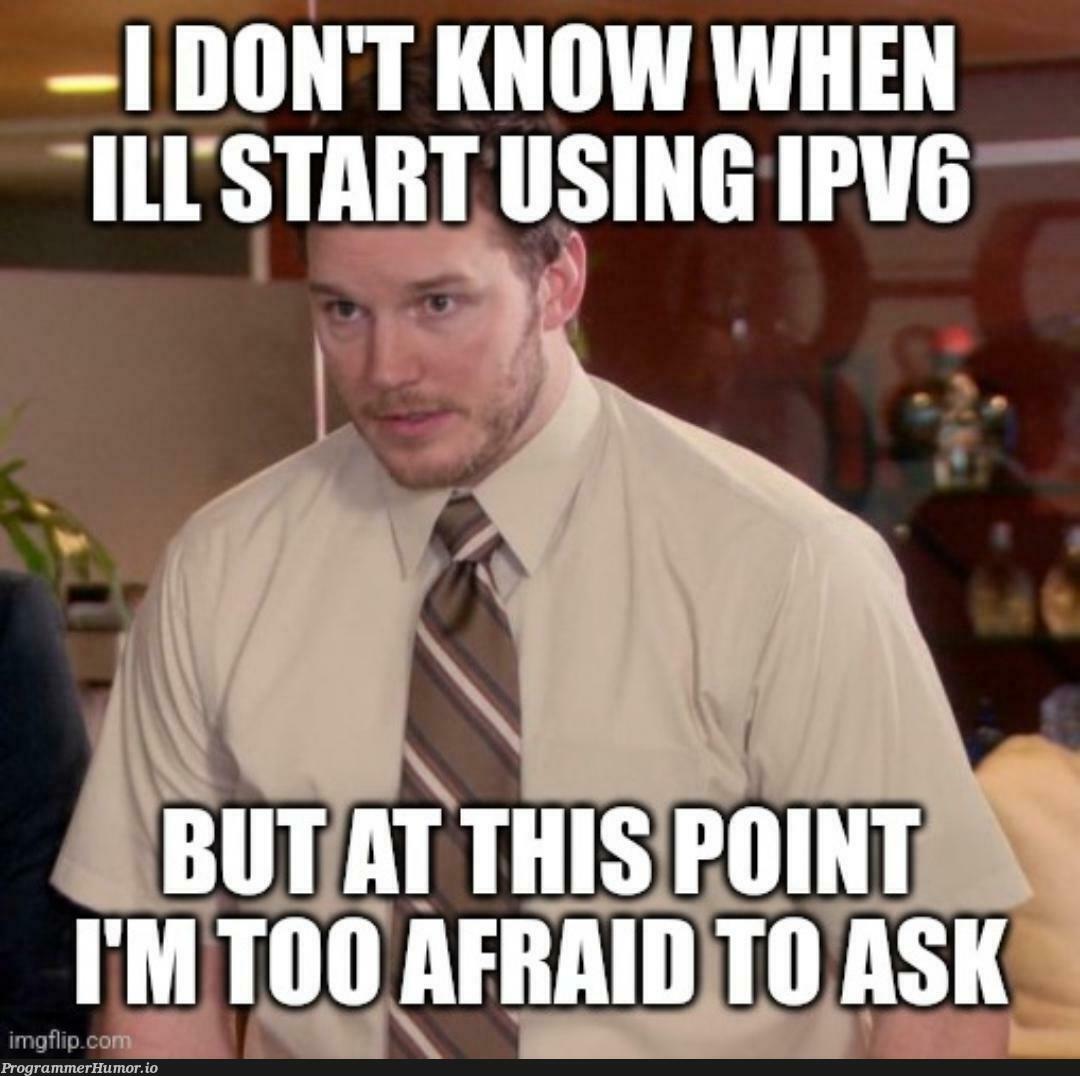 IPv6 is coming. | ProgrammerHumor.io