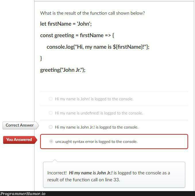 So I got this wrong because the person who typed in the question made a mistake? | function-memes, error-memes, console-memes, syntax error-memes | ProgrammerHumor.io