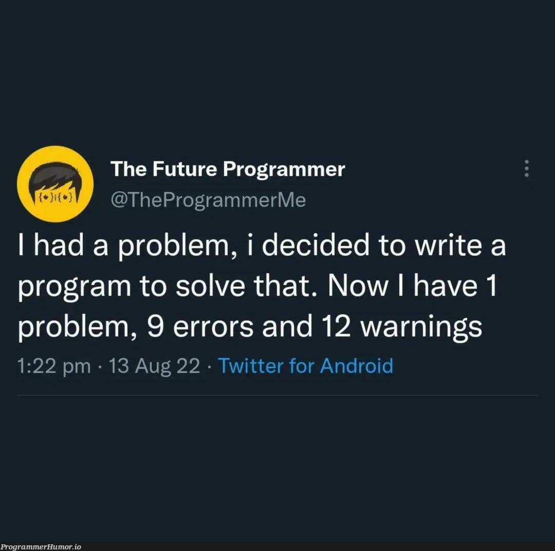 I have a problem. | programmer-memes, android-memes, program-memes, errors-memes, warning-memes, error-memes, ide-memes, twitter-memes | ProgrammerHumor.io