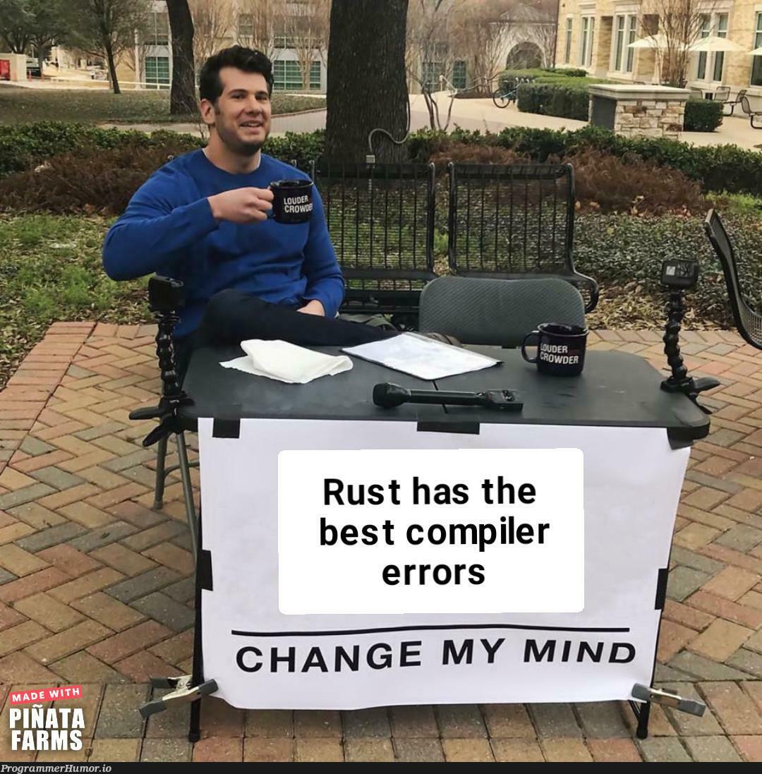 I'm serious. try and change my mind | try-memes, errors-memes, error-memes, compiler-memes, rust-memes | ProgrammerHumor.io