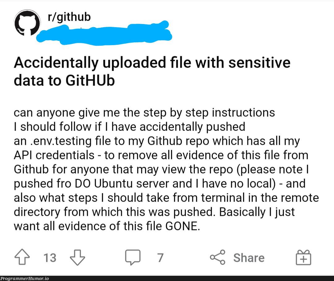 As someone who has done something similar in the past, I don't feel bad about laughing. 🤣 (Also this guy got the advice he needed.) | server-memes, testing-memes, test-memes, loc-memes, terminal-memes, git-memes, github-memes, data-memes, api-memes, ubuntu-memes, ide-memes, credentials-memes | ProgrammerHumor.io