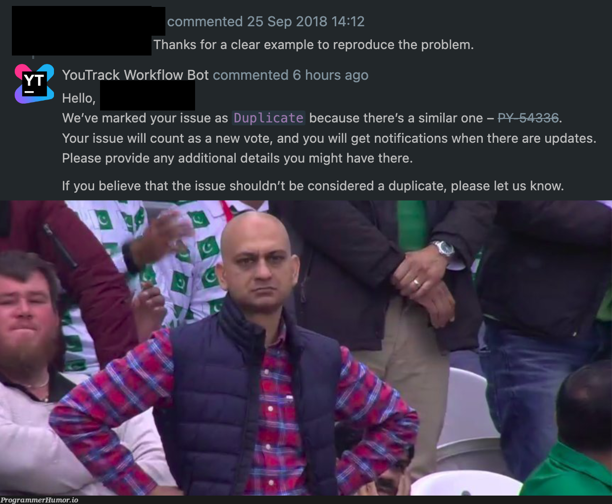 When a ticket you opened 4 years ago finally gets attention... getting closed as a duplicate of a brand new ticket | date-memes, ide-memes, bot-memes, comment-memes | ProgrammerHumor.io