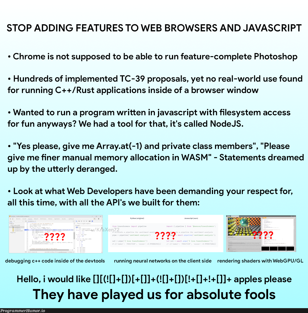 stopAddingFeaturesToJavaScript | developer-memes, javascript-memes, web developer-memes, code-memes, java-memes, web-memes, program-memes, array-memes, debugging-memes, c++-memes, bug-memes, node-memes, nodejs-memes, loc-memes, apple-memes, api-memes, rest-memes, class-memes, debug-memes, cli-memes, network-memes, ide-memes, networks-memes, neural network-memes, private-memes, feature-memes, rust-memes | ProgrammerHumor.io