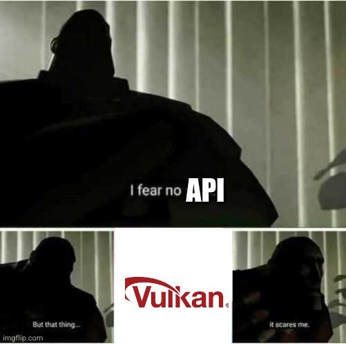 I Fear No API... Except Vulkan
