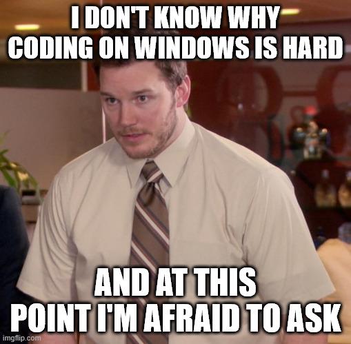 No Really I Don't Know Why Windows Is Hard