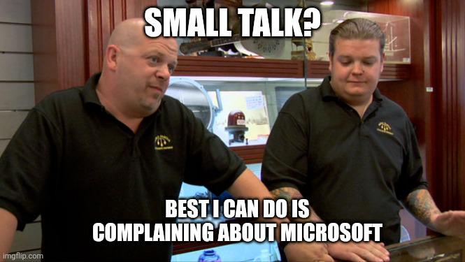 Small Talk? Best I Can Do Is Complaining About Microsoft