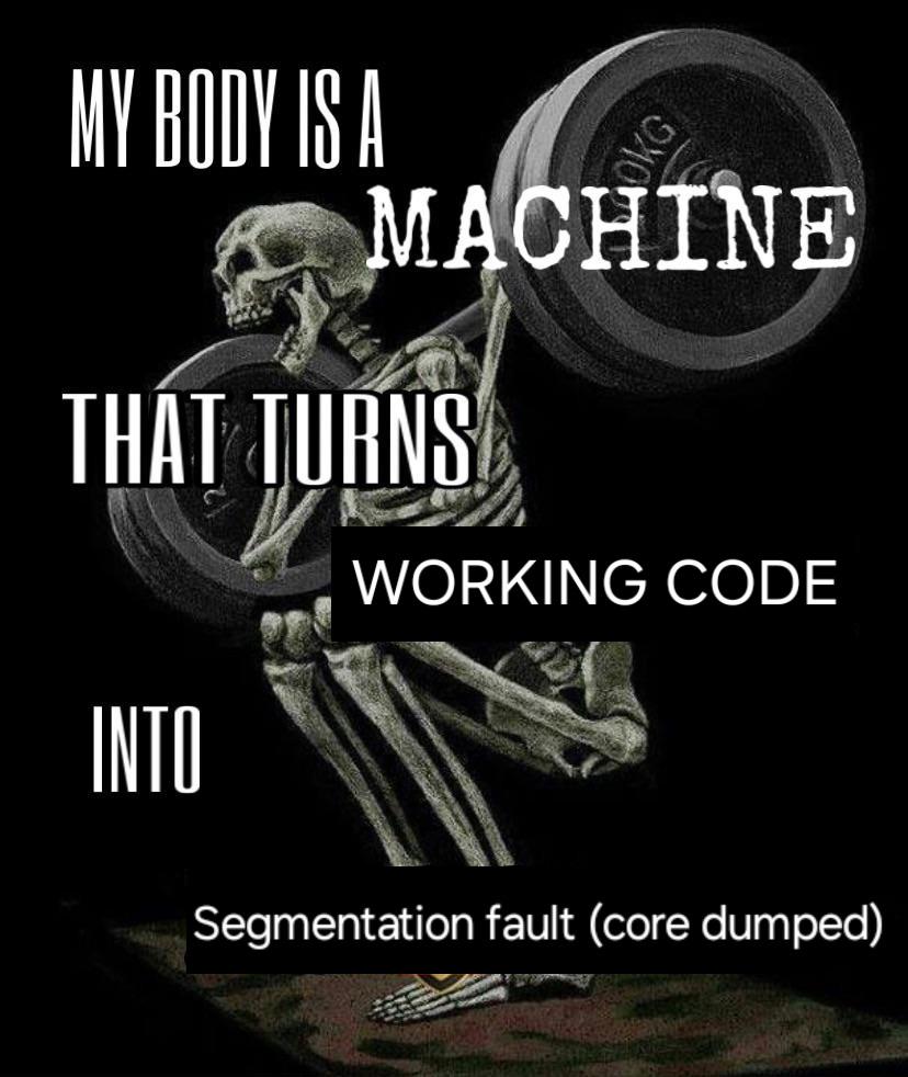 My Body Is A Machine That Turns Working Code Into Segmentation Faults