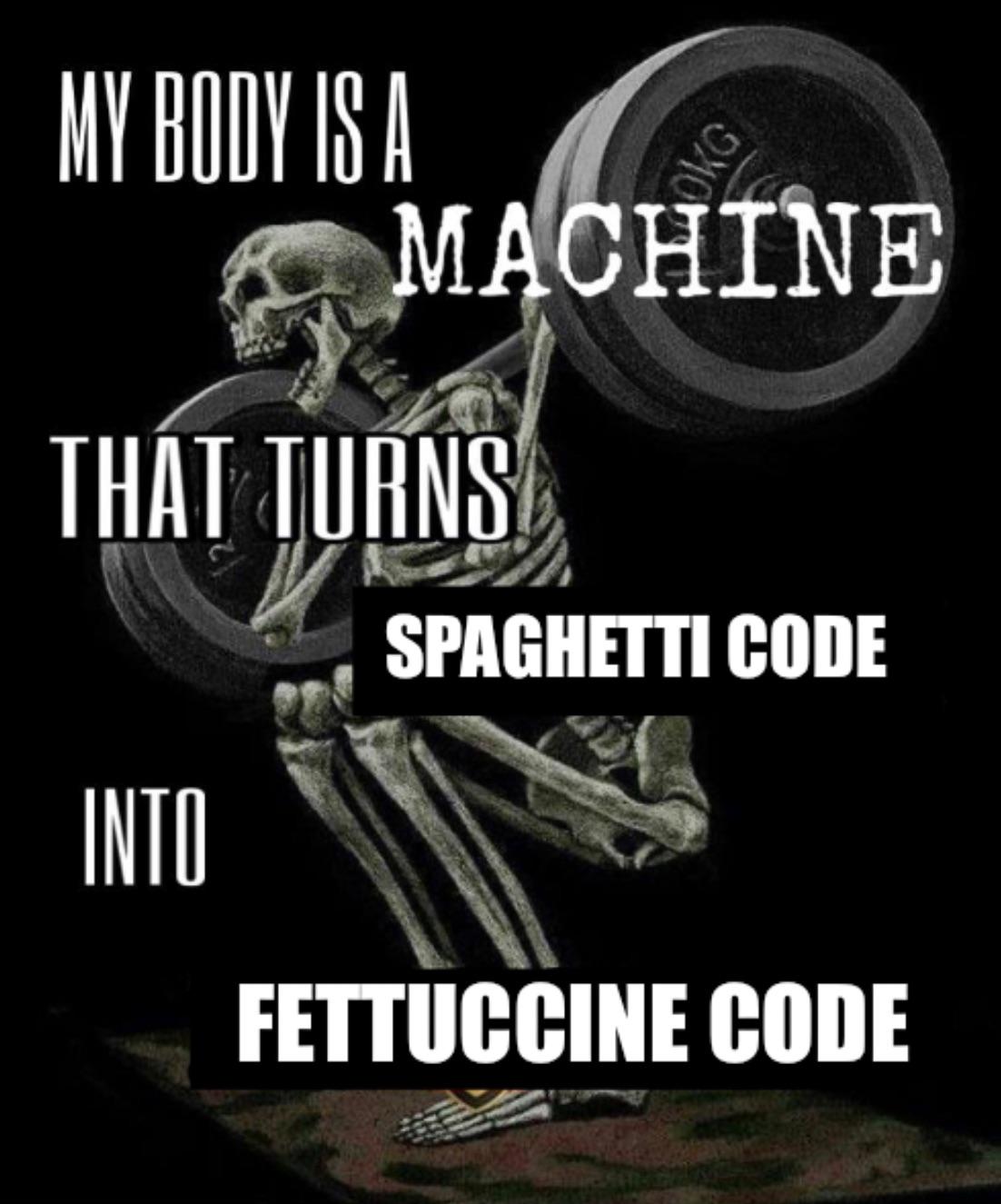 My Body Is A Machine That Turns Spaghetti Code Into Fettuccine Code