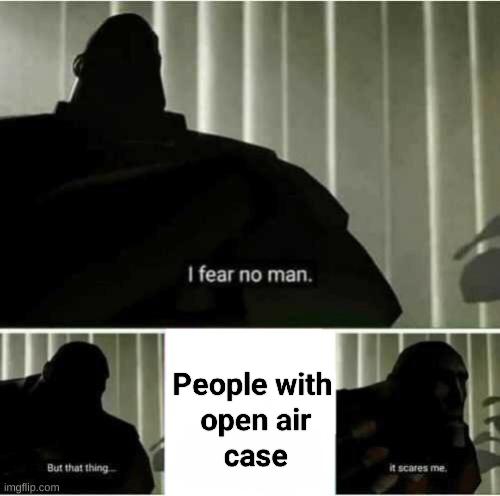 I Fear No Man But Open Air Cases