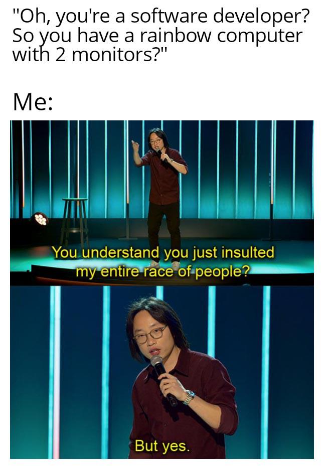 But Yes, We Are Exactly Like That