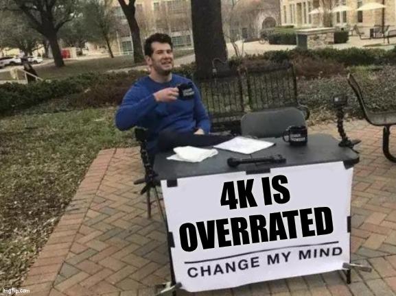 4K Is Overrated - Change My Mind