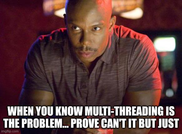 When You Know Multi-Threading Is The Problem