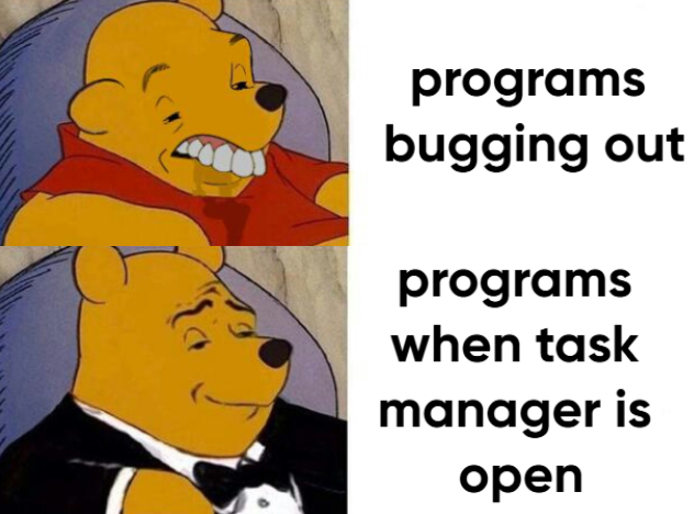 I Swear They Know When Your Task Manager Is Open Or Something