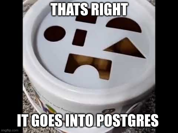 It Goes Into Postgres